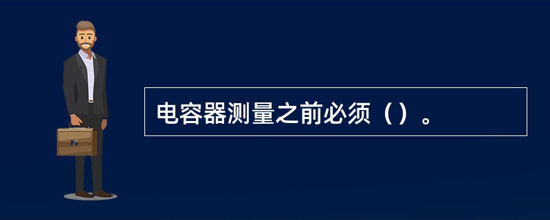 电容器测量之前必须（）。