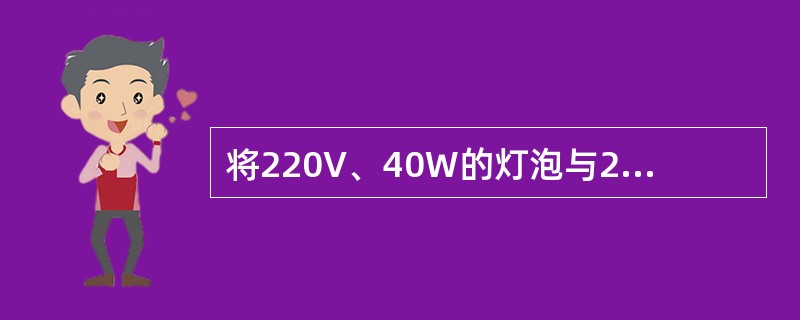 将220V、40W的灯泡与220V、100W的灯泡串联后接在380V的电源上，结