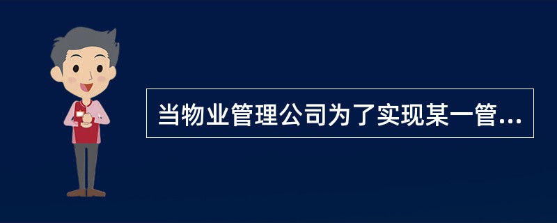 当物业管理公司为了实现某一管理目标、完成某项任务或开展某项工作而预先作出安排与部