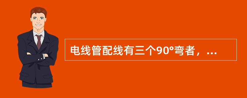 电线管配线有三个90°弯者，每（）m应安装接线盒。