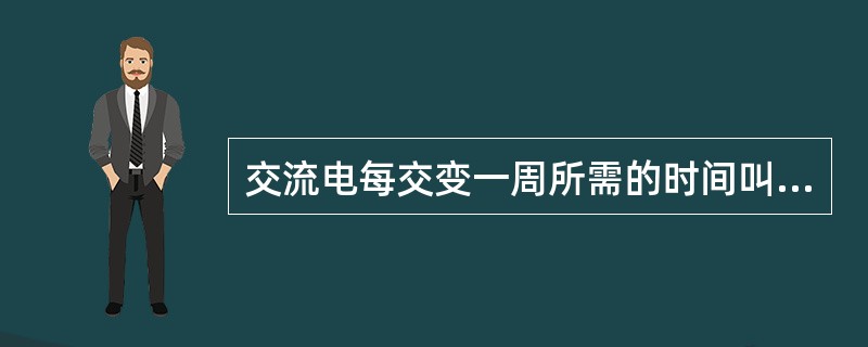 交流电每交变一周所需的时间叫做（）。