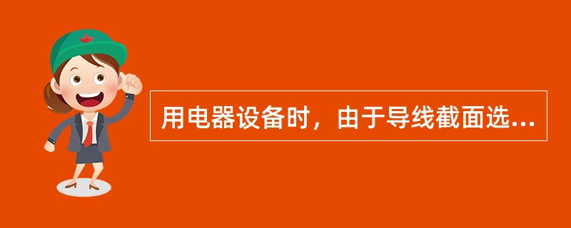 用电器设备时，由于导线截面选择过小，当电流较大时也会因发热过大而（）。