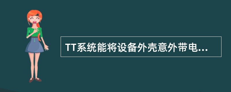 TT系统能将设备外壳意外带电时的对地电压限制在安全范围以内。