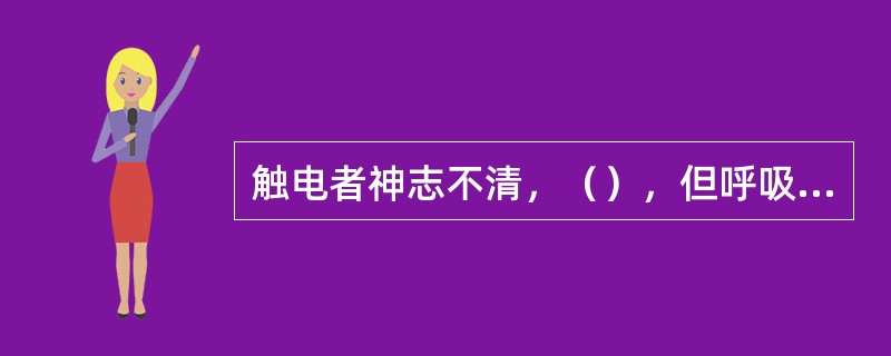 触电者神志不清，（），但呼吸停止，应立即进行口对口人工呼吸。