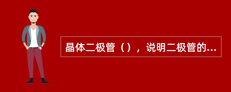 晶体二极管（），说明二极管的单向导电性越差。