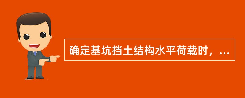 确定基坑挡土结构水平荷载时，下述不正确的是（）。