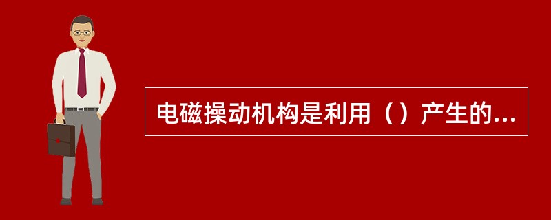 电磁操动机构是利用（）产生的机械操作力矩使开关完成合闸的。