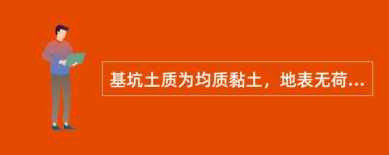 基坑土质为均质黏土，地表无荷载，c=10kPa，φ=20°，γ=19kN／m3，