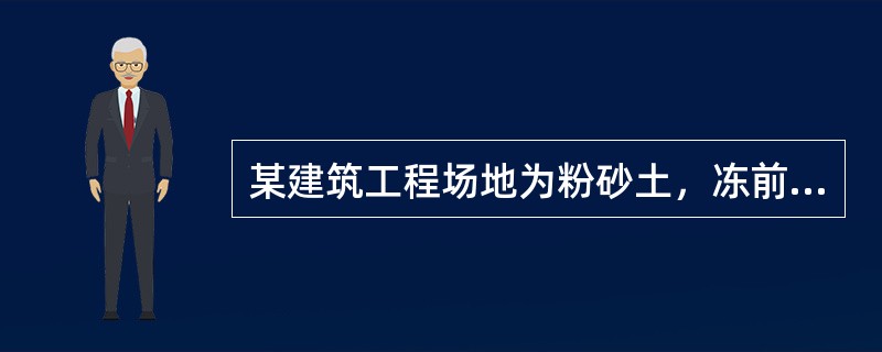 某建筑工程场地为粉砂土，冻前天然含水率为16%，冻结期间地下水位距冻结面的最小距