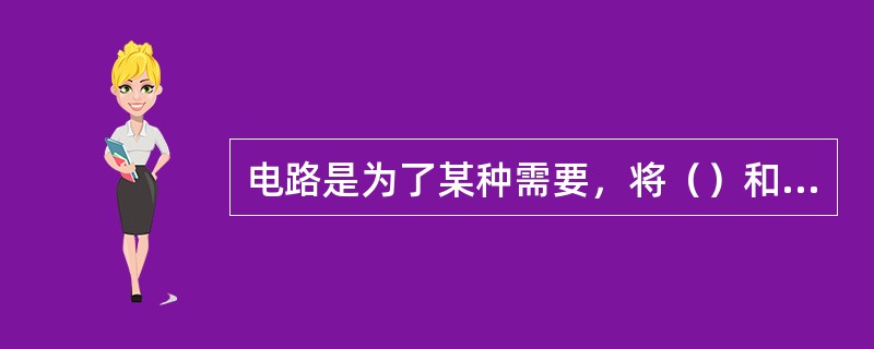 电路是为了某种需要，将（）和电子元器件按照一定方式连接起来的电流通路。