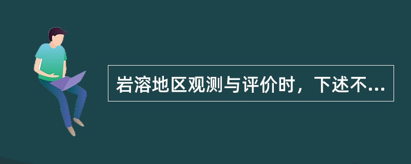 岩溶地区观测与评价时，下述不正确的是（）。