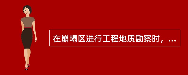 在崩塌区进行工程地质勘察时，下述不正确的是（）。