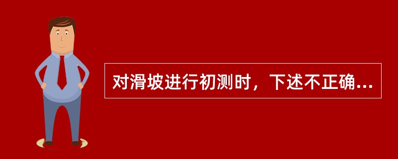 对滑坡进行初测时，下述不正确的是（）。