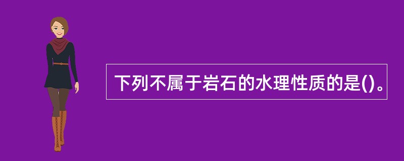 下列不属于岩石的水理性质的是()。