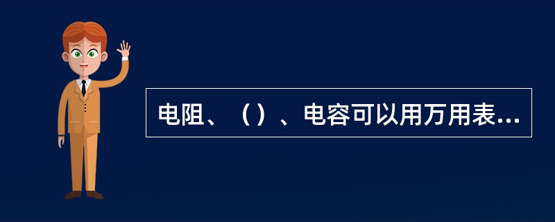 电阻、（）、电容可以用万用表直接测量。