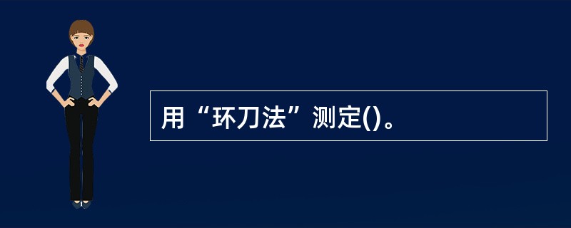 用“环刀法”测定()。