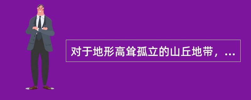 对于地形高耸孤立的山丘地带，在考虑地震影响时可划分为（）。