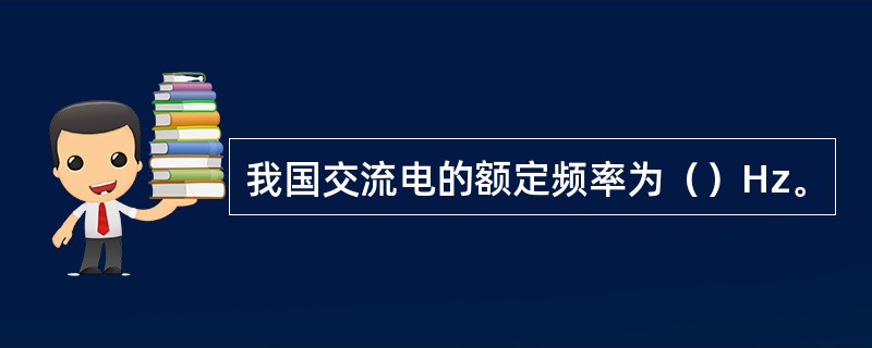 我国交流电的额定频率为（）Hz。