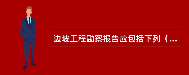 边坡工程勘察报告应包括下列（）内容。（）