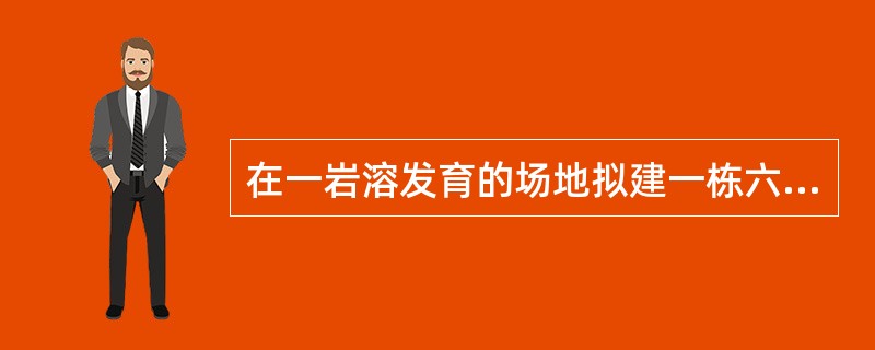 在一岩溶发育的场地拟建一栋六层住宅楼，可不考虑岩溶对地基稳定性的影响的是（）。