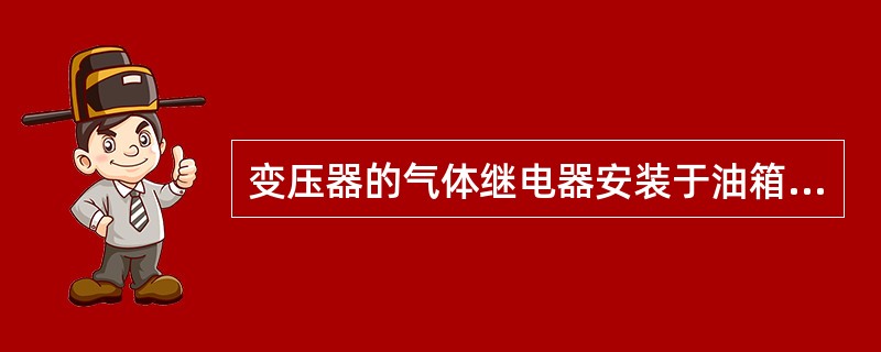 变压器的气体继电器安装于油箱和（）。