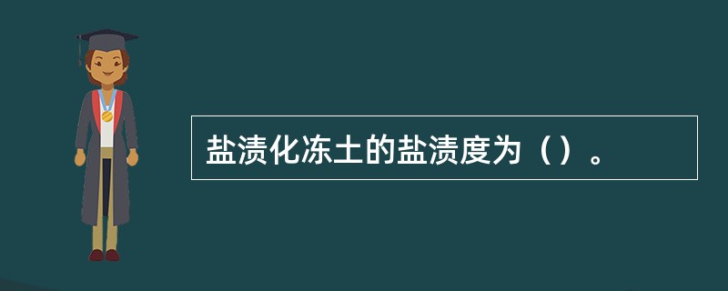 盐渍化冻土的盐渍度为（）。