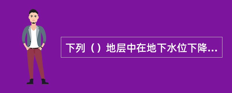 下列（）地层中在地下水位下降时易发生地面沉降。（）