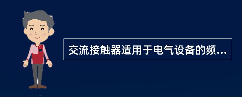 交流接触器适用于电气设备的频繁操作。