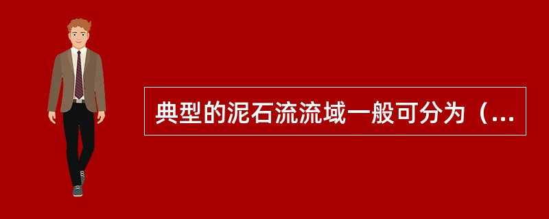 典型的泥石流流域一般可分为（）。