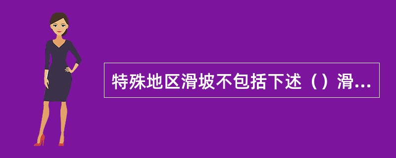 特殊地区滑坡不包括下述（）滑坡。（）