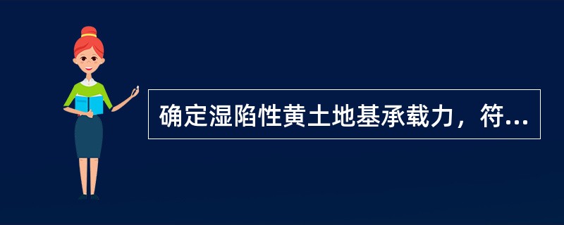 确定湿陷性黄土地基承载力，符合规范要求的是（）。