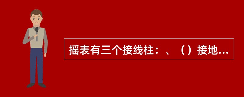 摇表有三个接线柱：、（）接地（E）、屏蔽（G）。