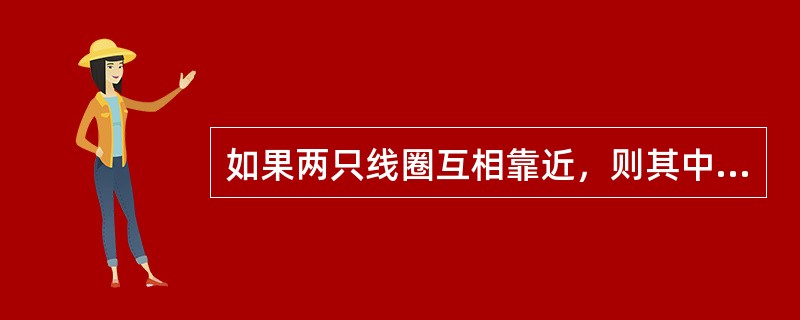 如果两只线圈互相靠近，则其中第一只线圈中电流所产生的（）有一部分与第二只线圈相环