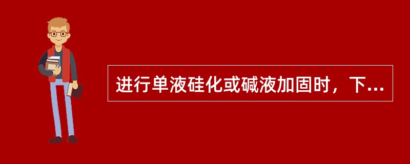 进行单液硅化或碱液加固时，下述（）不正确。（）