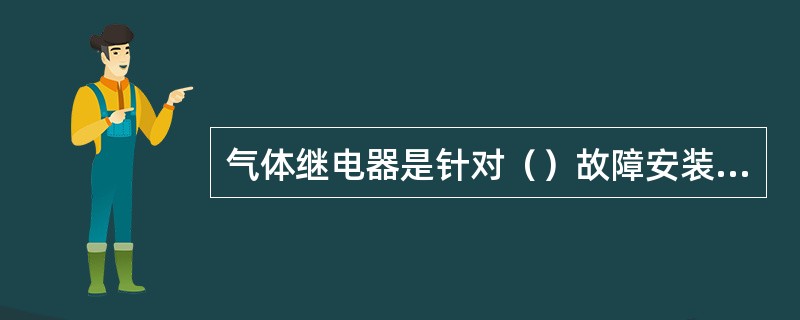 气体继电器是针对（）故障安装的保护装置。