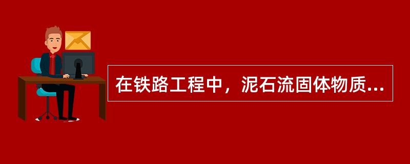 在铁路工程中，泥石流固体物质一次最大冲出量为4×104m3，可划分为