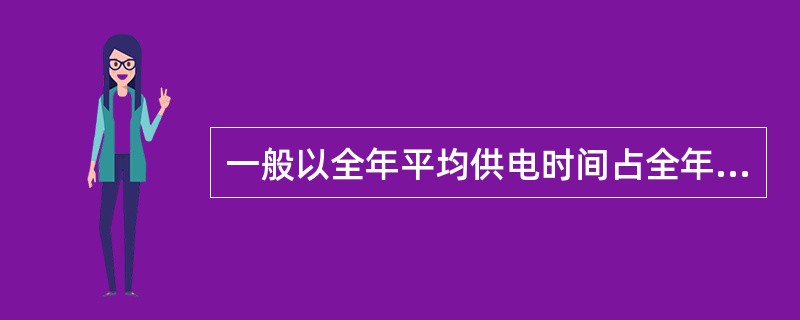 一般以全年平均供电时间占全年时间的（）来衡量供电的可靠性。