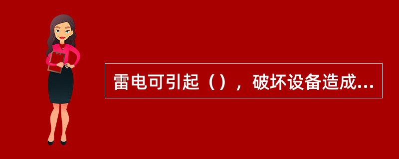 雷电可引起（），破坏设备造成大面积停电，还可威胁到人的生命，对财产造成巨大损失。