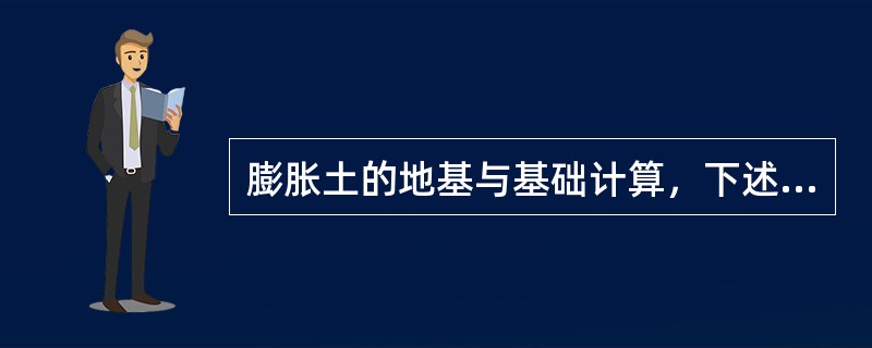 膨胀土的地基与基础计算，下述（）原则不正确。