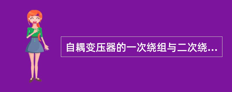 自耦变压器的一次绕组与二次绕组之间不存在电气连接。