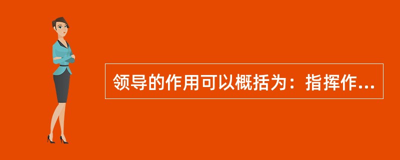 领导的作用可以概括为：指挥作用、（）作用、（）作用。