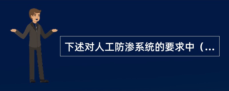 下述对人工防渗系统的要求中（）不正确。（）