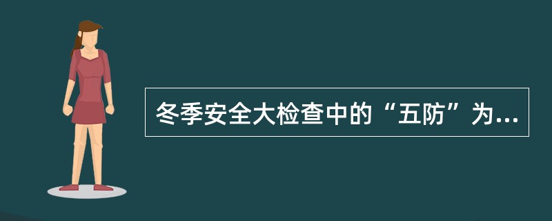 冬季安全大检查中的“五防”为：防火、防（）、防（）、防（）、防（）。