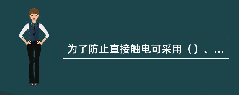 为了防止直接触电可采用（）、屏护、隔离等技术措施以保障安全。