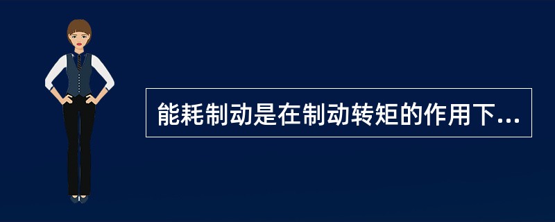 能耗制动是在制动转矩的作用下，电动机将迅速停车。