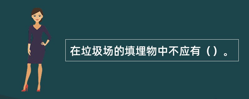 在垃圾场的填埋物中不应有（）。