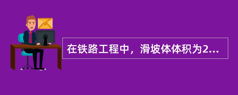 在铁路工程中，滑坡体体积为20×104m3的属于（）。