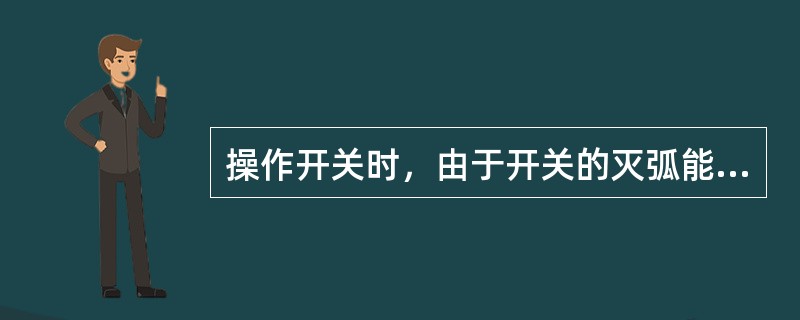 操作开关时，由于开关的灭弧能力不够强，触头在断开瞬间有可能发生电弧燃烧引起（）压
