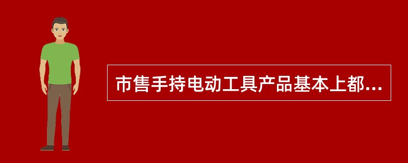 市售手持电动工具产品基本上都是0I类和I类产品。