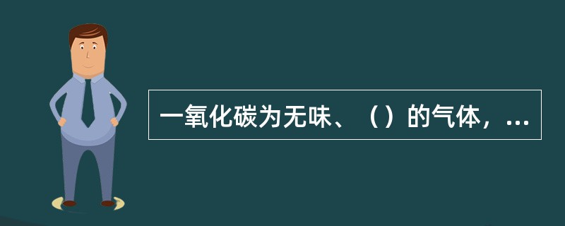 一氧化碳为无味、（）的气体，它易燃、易爆，是一种常见的窒息性气体。